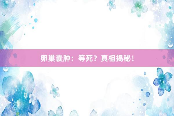 卵巢囊肿：等死？真相揭秘！
