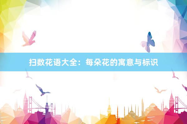 扫数花语大全：每朵花的寓意与标识