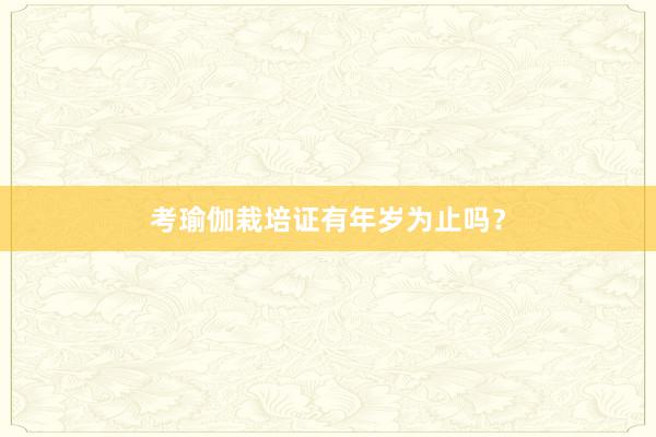 考瑜伽栽培证有年岁为止吗?