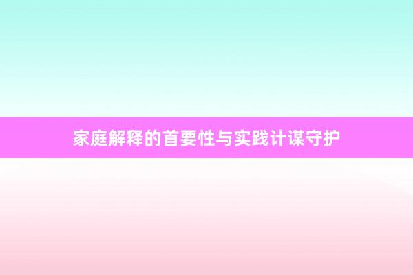 家庭解释的首要性与实践计谋守护